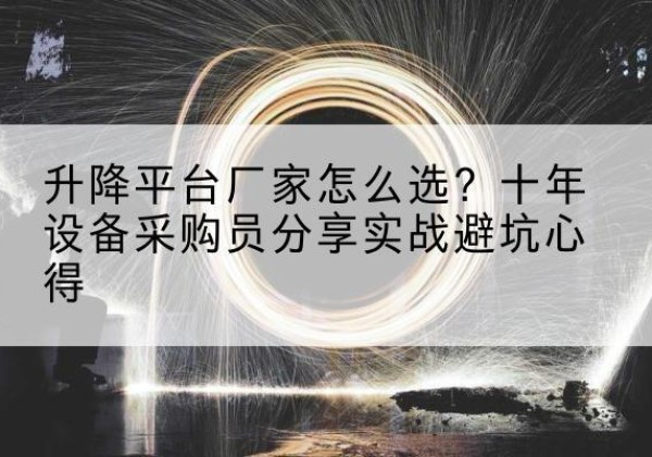 柯城升降平台厂家-怎么选？十年设备采购员分享实战避坑心得