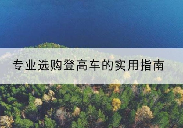 柯城电动登高车厂家推荐-专业选购登高车的实用指南